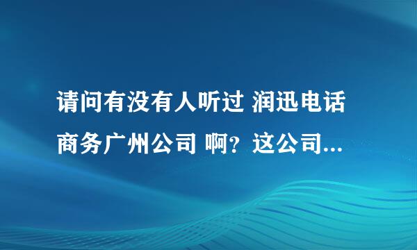 请问有没有人听过 润迅电话商务广州公司 啊？这公司怎样？好吗？