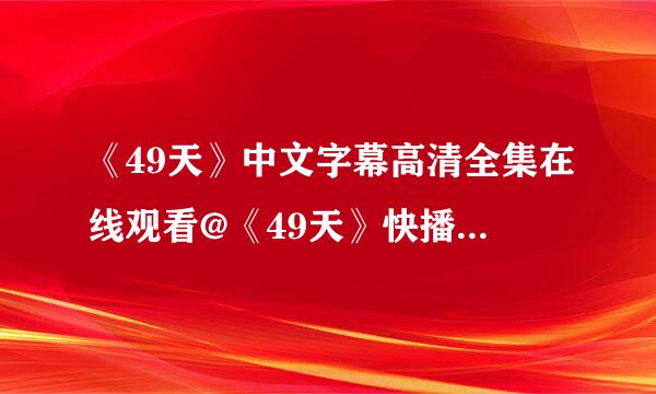 《49天》中文字幕高清全集在线观看@《49天》快播qovd全集高清观看地址