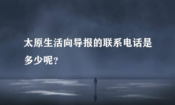 太原生活向导报的联系电话是多少呢？