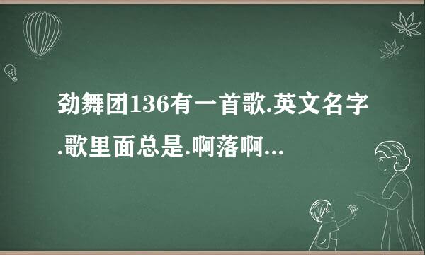 劲舞团136有一首歌.英文名字.歌里面总是.啊落啊落.哩哩哩哩哩哩什么的.谁知道叫什么名字啊???谢谢了.跪求`