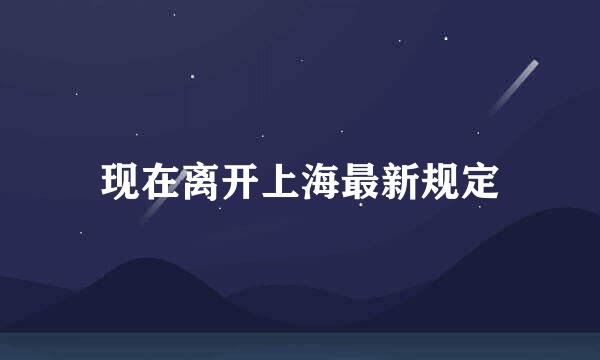 现在离开上海最新规定