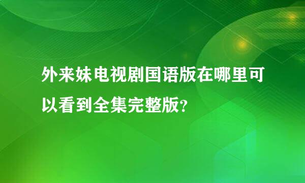 外来妹电视剧国语版在哪里可以看到全集完整版？