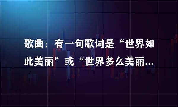 歌曲：有一句歌词是“世界如此美丽”或“世界多么美丽”这首歌是什么啊