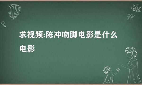 求视频:陈冲吻脚电影是什么电影