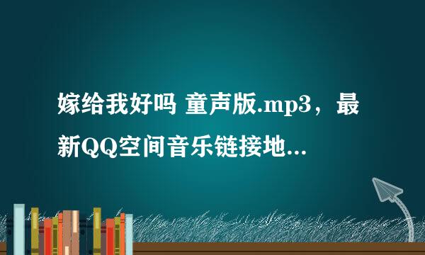 嫁给我好吗 童声版.mp3，最新QQ空间音乐链接地址mp3格式.