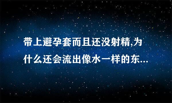 带上避孕套而且还没射精,为什么还会流出像水一样的东西还湿了床单