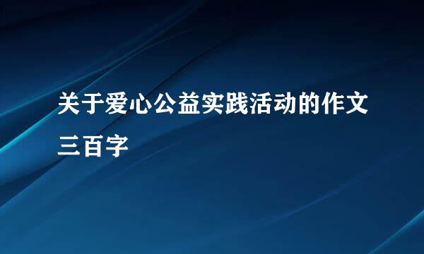 关于爱心公益实践活动的作文三百字