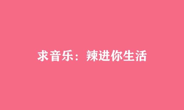 求音乐：辣进你生活