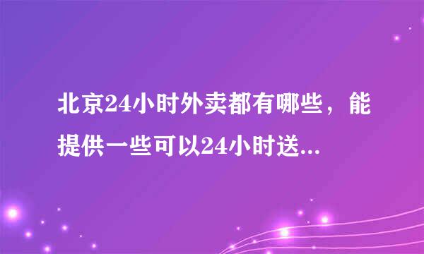 北京24小时外卖都有哪些，能提供一些可以24小时送餐的电话吗