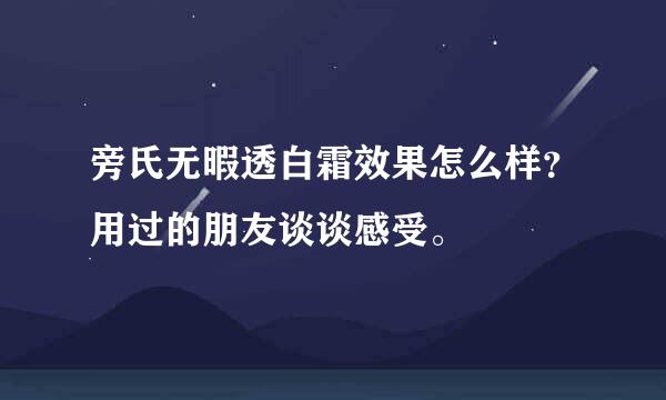 旁氏无暇透白霜效果怎么样？用过的朋友谈谈感受。