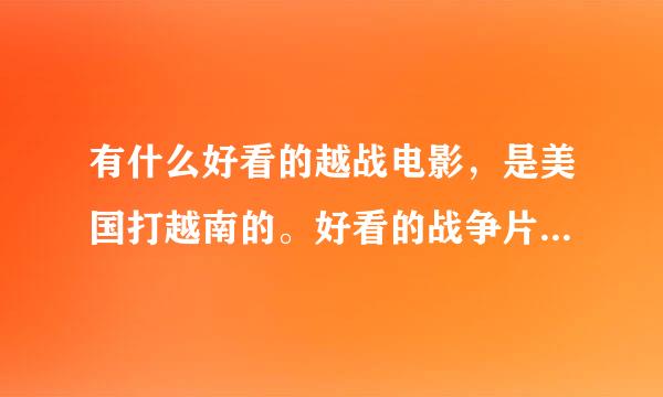 有什么好看的越战电影，是美国打越南的。好看的战争片也行！场面比较大的！