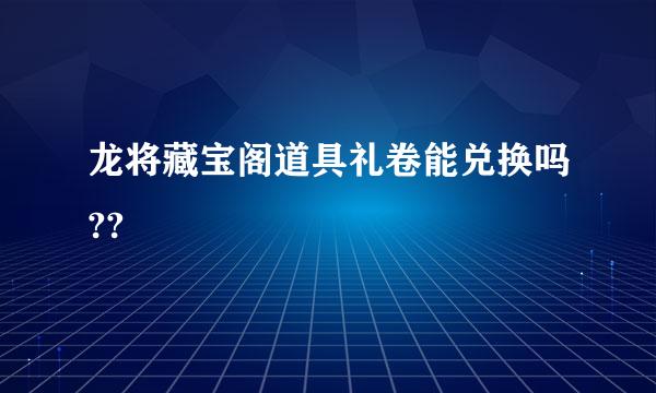 龙将藏宝阁道具礼卷能兑换吗??