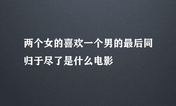 两个女的喜欢一个男的最后同归于尽了是什么电影