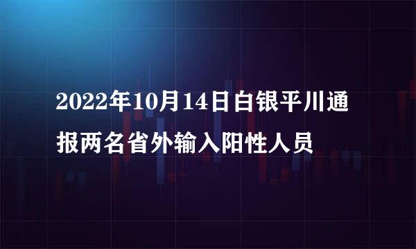 2022年10月14日白银平川通报两名省外输入阳性人员