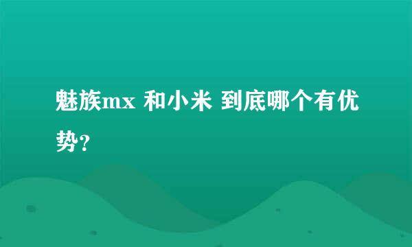 魅族mx 和小米 到底哪个有优势？