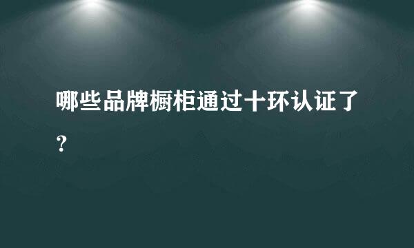 哪些品牌橱柜通过十环认证了？