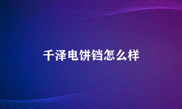 千泽电饼铛怎么样