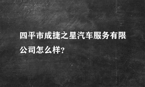 四平市成捷之星汽车服务有限公司怎么样？