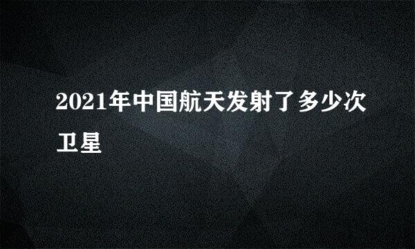 2021年中国航天发射了多少次卫星