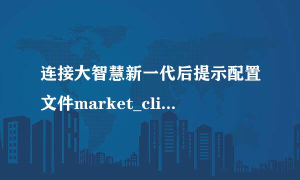 连接大智慧新一代后提示配置文件market_clients.ini有错是怎么回事