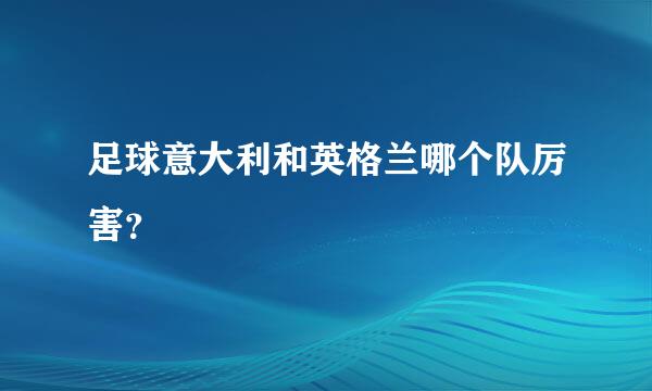 足球意大利和英格兰哪个队厉害？