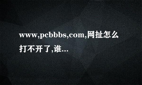 www,pcbbbs,com,网扯怎么打不开了,谁知道怎么回事呀?