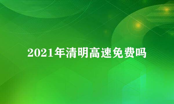 2021年清明高速免费吗