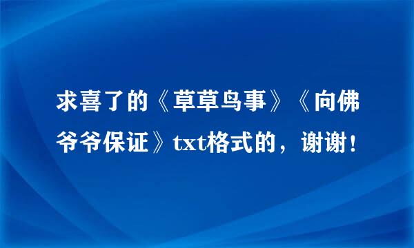 求喜了的《草草鸟事》《向佛爷爷保证》txt格式的，谢谢！