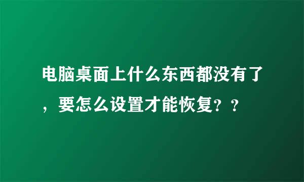 电脑桌面上什么东西都没有了，要怎么设置才能恢复？？