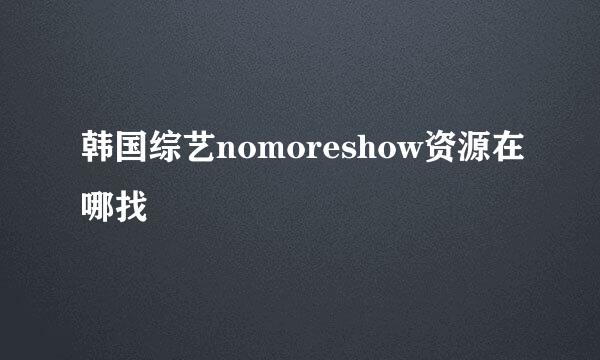 韩国综艺nomoreshow资源在哪找