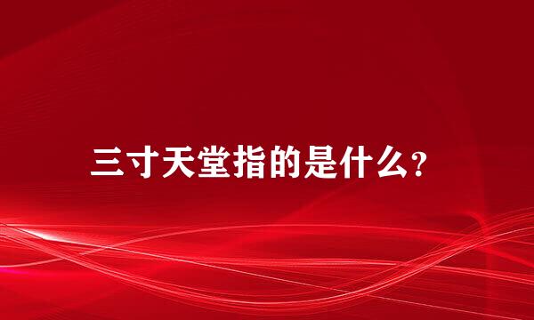 三寸天堂指的是什么？