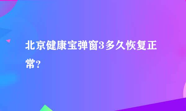 北京健康宝弹窗3多久恢复正常？