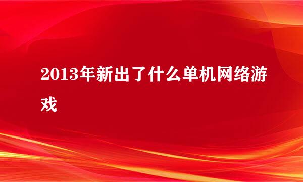 2013年新出了什么单机网络游戏