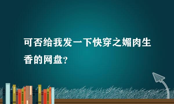 可否给我发一下快穿之媚肉生香的网盘？