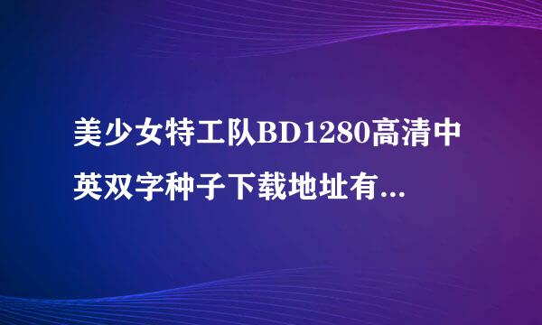 美少女特工队BD1280高清中英双字种子下载地址有么？谢恩公！