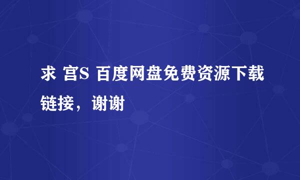 求 宫S 百度网盘免费资源下载链接，谢谢