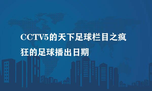 CCTV5的天下足球栏目之疯狂的足球播出日期