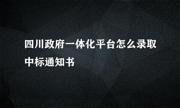 四川政府一体化平台怎么录取中标通知书