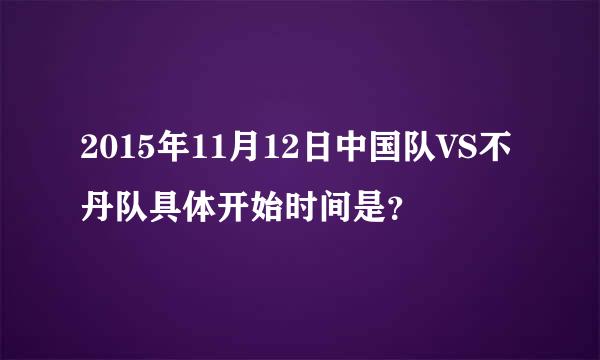 2015年11月12日中国队VS不丹队具体开始时间是？