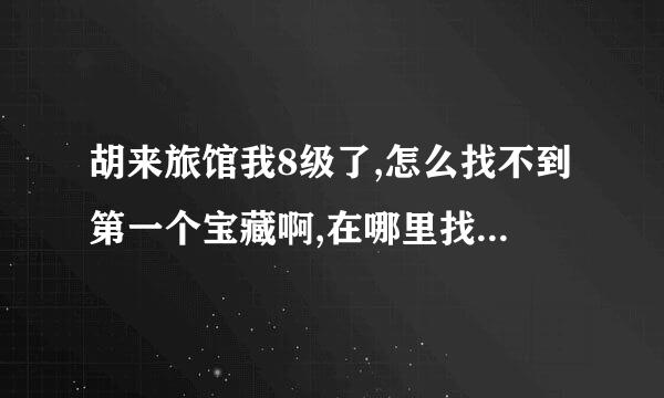 胡来旅馆我8级了,怎么找不到第一个宝藏啊,在哪里找,请指点,谢谢!