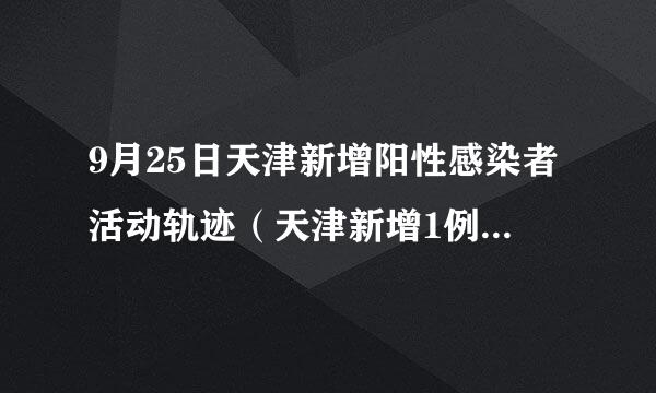 9月25日天津新增阳性感染者活动轨迹（天津新增1例无症状感染者活动轨迹）