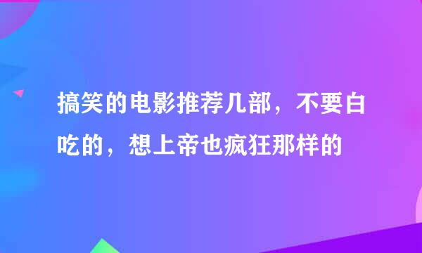 搞笑的电影推荐几部，不要白吃的，想上帝也疯狂那样的