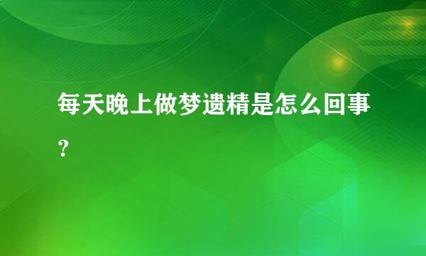 每天晚上做梦遗精是怎么回事？