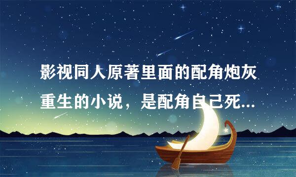 影视同人原著里面的配角炮灰重生的小说，是配角自己死了重生不要穿越