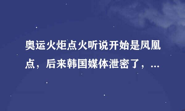 奥运火炬点火听说开始是凤凰点，后来韩国媒体泄密了，就选第二套方案，是真的吗，具体怎么回事阿？