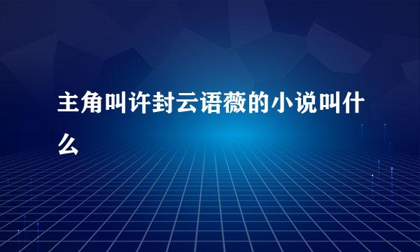 主角叫许封云语薇的小说叫什么