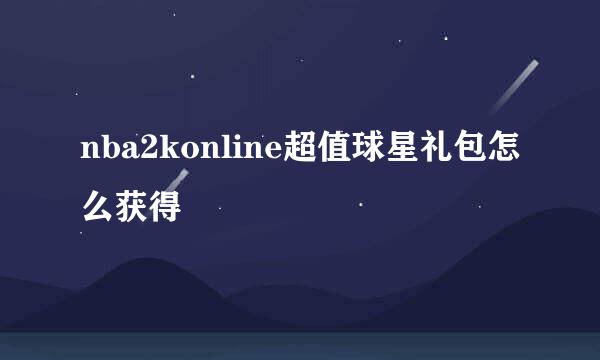 nba2konline超值球星礼包怎么获得