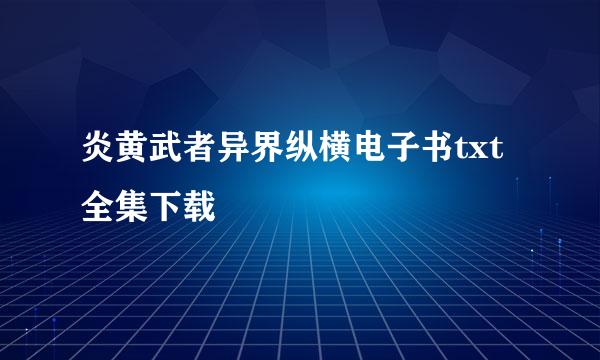 炎黄武者异界纵横电子书txt全集下载