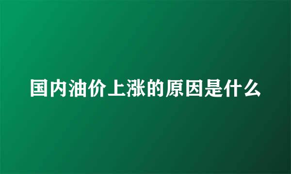 国内油价上涨的原因是什么