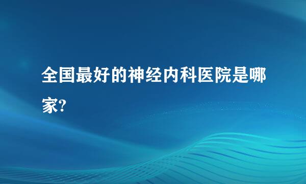 全国最好的神经内科医院是哪家?